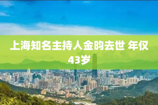 上海知名主持人金昀去世 年仅43岁