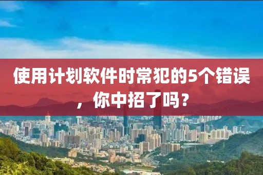 使用计划软件时常犯的5个错误，你中招了吗？