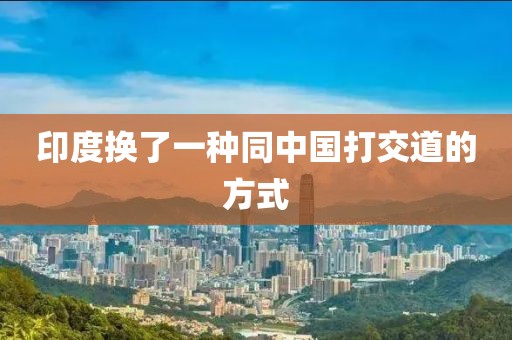 印度换了一种同中国打交道的方式