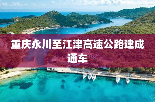 重庆永川至江津高速公路建成通车