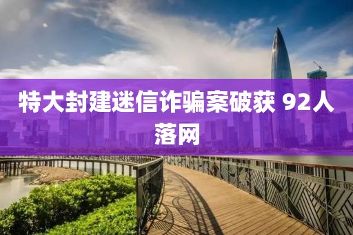 特大封建迷信诈骗案破获 92人落网