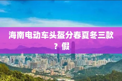 海南电动车头盔分春夏冬三款？假
