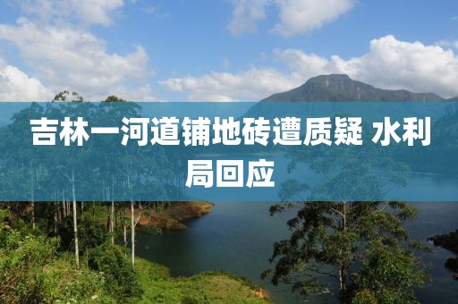 吉林一河道铺地砖遭质疑 水利局回应