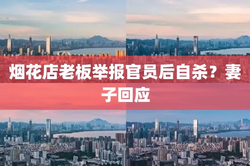 烟花店老板举报官员后自杀？妻子回应