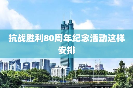 抗战胜利80周年纪念活动这样安排
