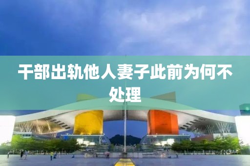 干部出轨他人妻子此前为何不处理