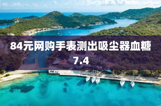 84元网购手表测出吸尘器血糖7.4