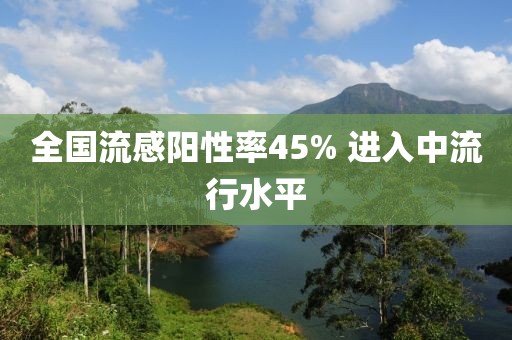 全国流感阳性率45% 进入中流行水平