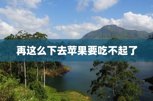 再这么下去苹果要吃不起了