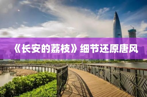 《长安的荔枝》细节还原唐风