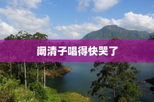 阚清子唱得快哭了