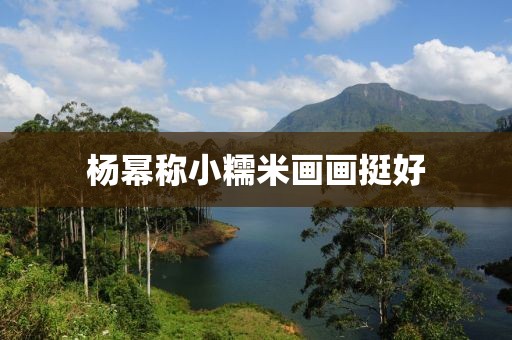 杨幂称小糯米画画挺好