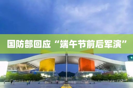国防部回应“端午节前后军演”