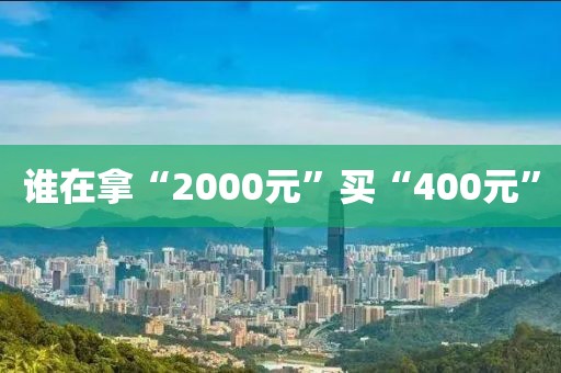 谁在拿“2000元”买“400元”