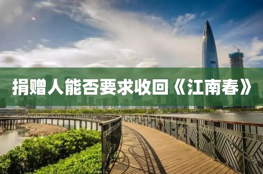 捐赠人能否要求收回《江南春》