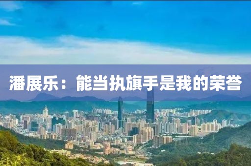 潘展乐：能当执旗手是我的荣誉