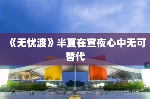 《无忧渡》半夏在宣夜心中无可替代
