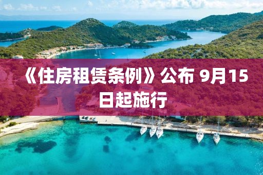 《住房租赁条例》公布 9月15日起施行