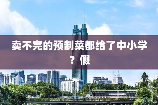 卖不完的预制菜都给了中小学?假