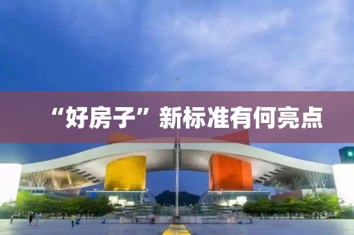 “好房子”新标准有何亮点 “好房子”新标准有何亮点