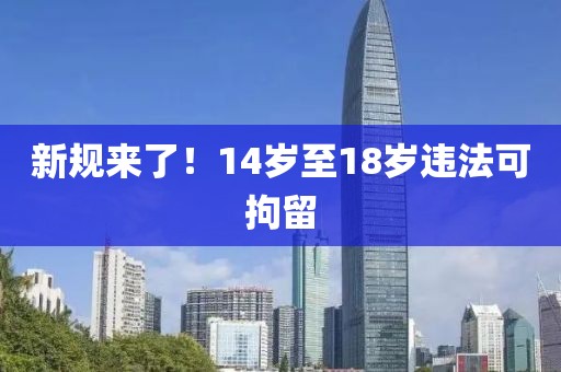 新规来了！14岁至18岁违法可拘留