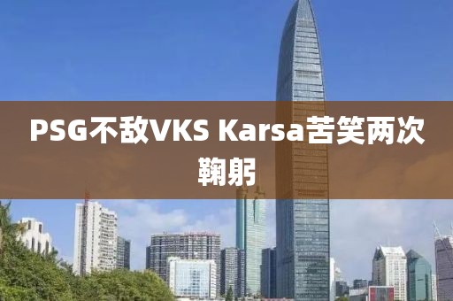 PSG不敌VKS Karsa苦笑两次鞠躬