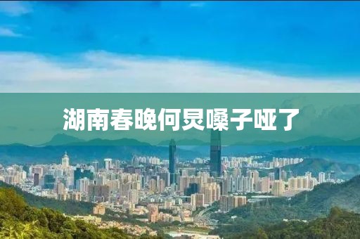 湖南春晚何炅嗓子哑了