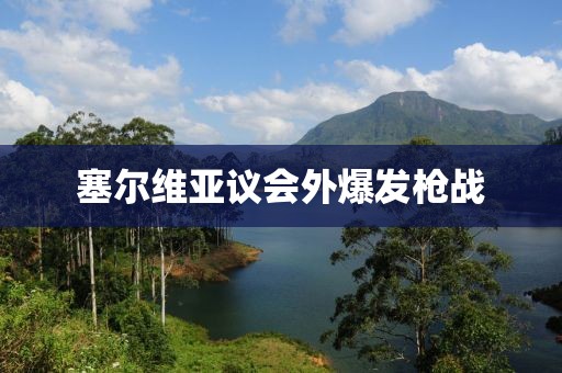 塞尔维亚议会外爆发枪战