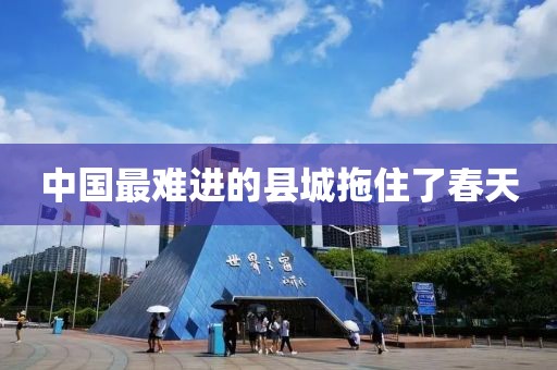 中国最难进的县城拖住了春天