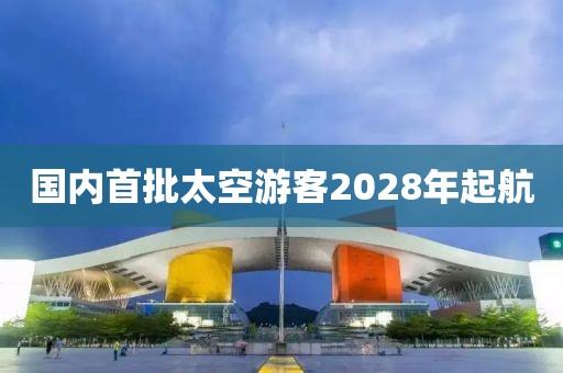 国内首批太空游客2028年起航