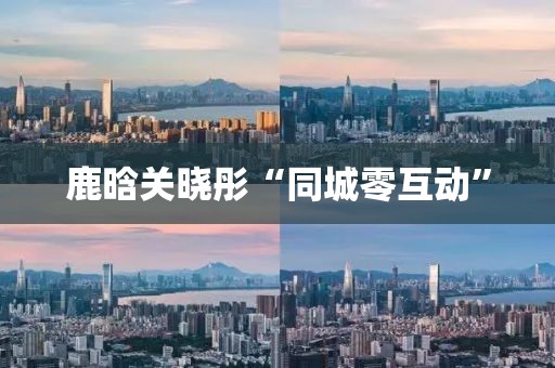 鹿晗关晓彤“同城零互动”