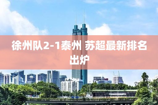徐州队2-1泰州 苏超最新排名出炉