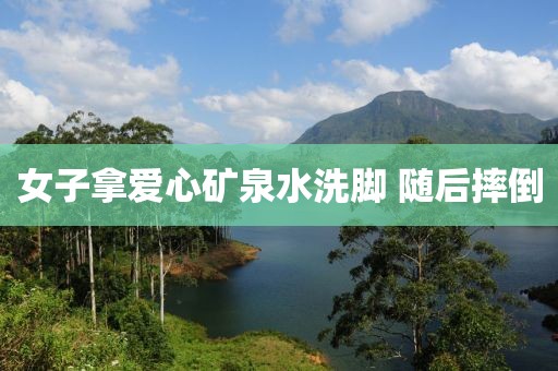 女子拿爱心矿泉水洗脚 随后摔倒