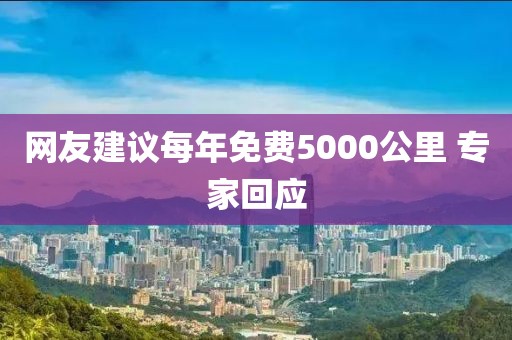 网友建议每年免费5000公里 专家回应