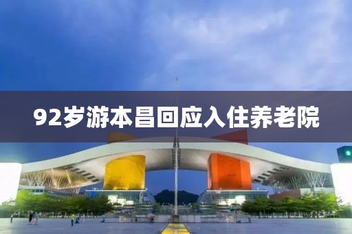 92岁游本昌回应入住养老院