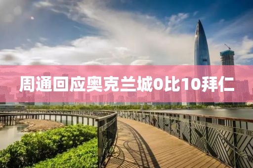 周通回应奥克兰城0比10拜仁