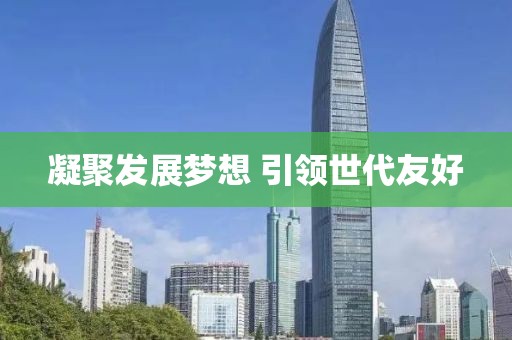 凝聚发展梦想 引领世代友好