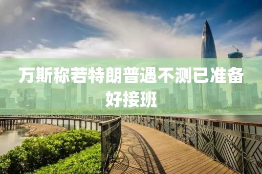 万斯称若特朗普遇不测已准备好接班