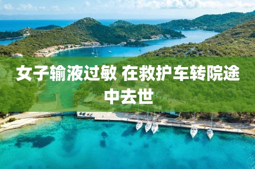女子输液过敏 在救护车转院途中去世