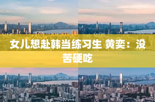 女儿想赴韩当练习生 黄奕：没苦硬吃