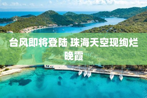 台风即将登陆 珠海天空现绚烂晚霞