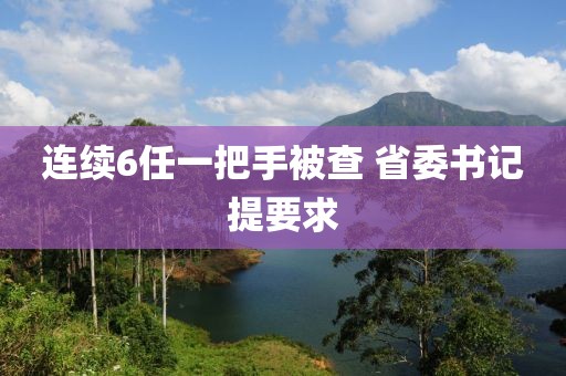 连续6任一把手被查 省委书记提要求
