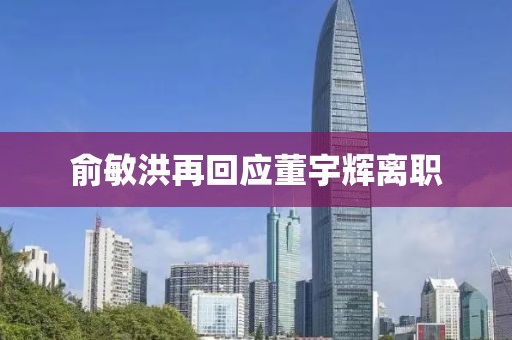 俞敏洪再回应董宇辉离职