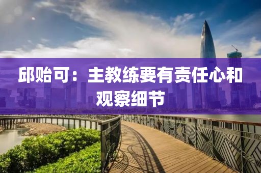邱贻可：主教练要有责任心和观察细节