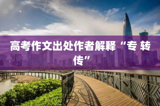 高考作文出处作者解释“专 转 传”