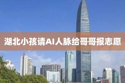 湖北小孩请AI人脉给哥哥报志愿