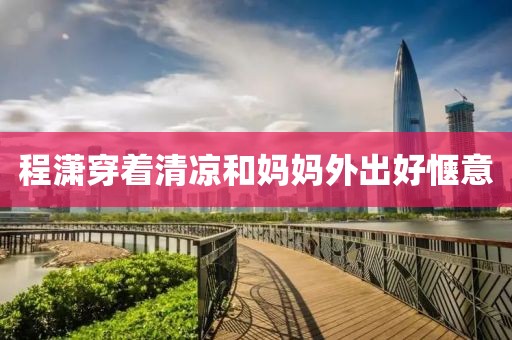 程潇穿着清凉和妈妈外出好惬意