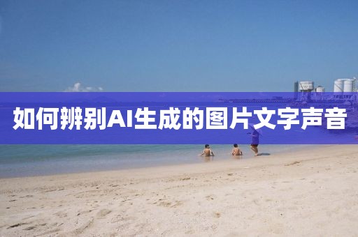如何辨别AI生成的图片文字声音