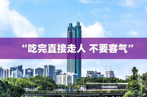 “吃完直接走人 不要客气”