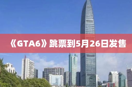 《GTA6》跳票到5月26日发售